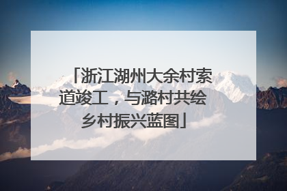 浙江湖州大余村索道竣工，与潞村共绘乡村振兴蓝图