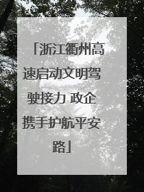 浙江衢州高速启动文明驾驶接力 政企携手护航平安路