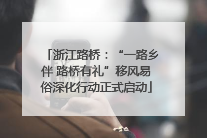 浙江路桥：“一路乡伴 路桥有礼”移风易俗深化行动正式启动