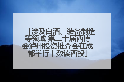 涉及白酒、装备制造等领域 第二十届西博会泸州投资推介会在成都举行丨数读西投
