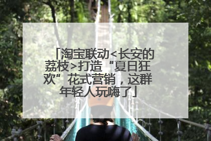 淘宝联动<长安的荔枝>打造“夏日狂欢”花式营销，这群年轻人玩嗨了