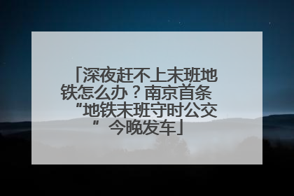深夜赶不上末班地铁怎么办？南京首条“地铁末班守时公交”今晚发车