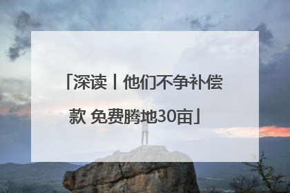 深读丨他们不争补偿款 免费腾地30亩