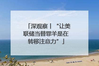 深观察丨“让美联储当替罪羊是在转移注意力”