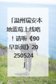 温州瑞安本地蓝莓上线咯！请听《90早新闻》20250524
