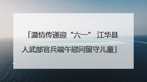 温情传递迎“六一” 江华县人武部官兵端午慰问留守儿童