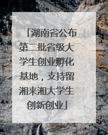 湖南省公布第二批省级大学生创业孵化基地，支持留湘来湘大学生创新创业