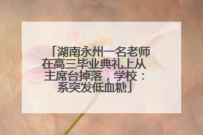 湖南永州一名老师在高三毕业典礼上从主席台掉落，学校：系突发低血糖
