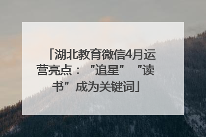 湖北教育微信4月运营亮点：“追星”“读书”成为关键词