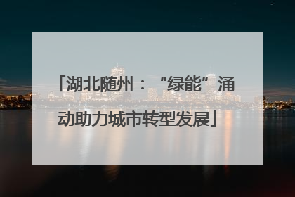 湖北随州：“绿能”涌动助力城市转型发展