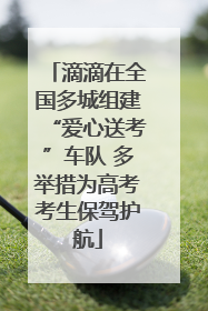 滴滴在全国多城组建“爱心送考”车队 多举措为高考考生保驾护航