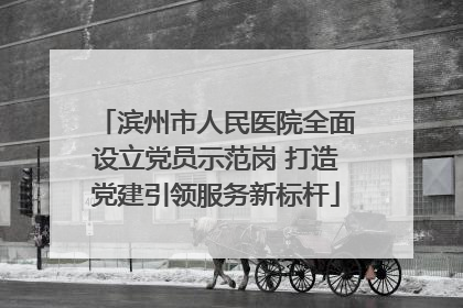 滨州市人民医院全面设立党员示范岗 打造党建引领服务新标杆
