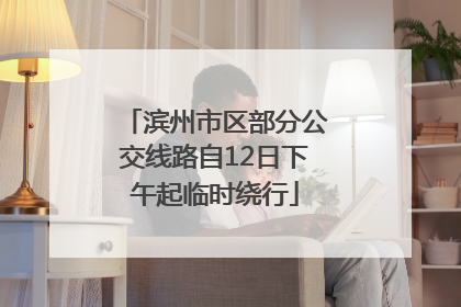 滨州市区部分公交线路自12日下午起临时绕行