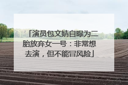 演员包文婧自曝为二胎放弃女一号：非常想去演，但不能冒风险