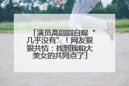 演员高圆圆自曝“几乎没有”！网友狠狠共情：找到我和大美女的共同点了