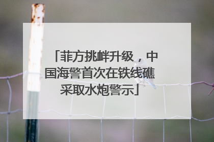 菲方挑衅升级，中国海警首次在铁线礁采取水炮警示