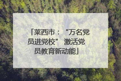 莱西市：“万名党员进党校” 激活党员教育新动能