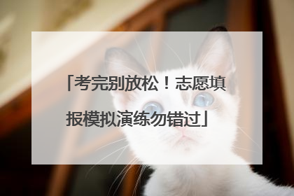考完别放松！志愿填报模拟演练勿错过