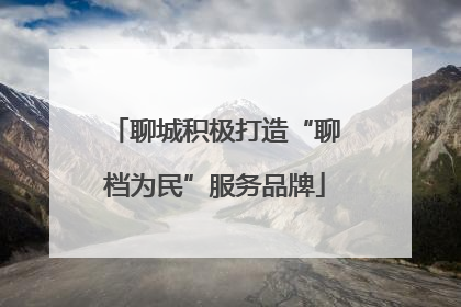 聊城积极打造“聊档为民”服务品牌