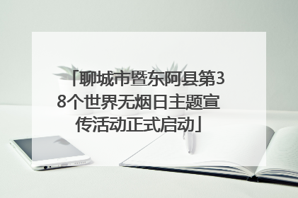 聊城市暨东阿县第38个世界无烟日主题宣传活动正式启动