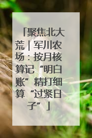 聚焦北大荒｜军川农场：按月核算记“明白账”精打细算“过紧日子”