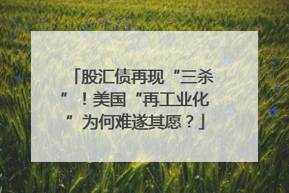 股汇债再现“三杀”！美国“再工业化”为何难遂其愿？