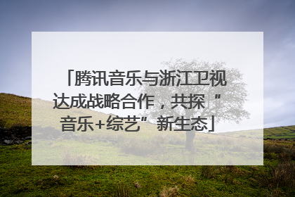 腾讯音乐与浙江卫视达成战略合作，共探“音乐+综艺”新生态