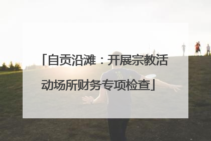 自贡沿滩：开展宗教活动场所财务专项检查