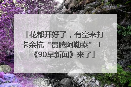 花都开好了，有空来打卡余杭“景腾阿勒泰”！《90早新闻》来了