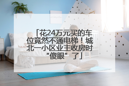 花24万元买的车位竟然不通电梯！城北一小区业主收房时“傻眼”了