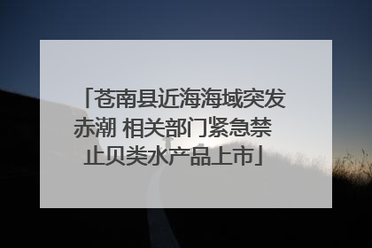 苍南县近海海域突发赤潮 相关部门紧急禁止贝类水产品上市