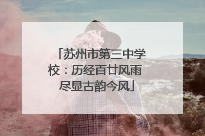 苏州市第三中学校：历经百廿风雨 尽显古韵今风