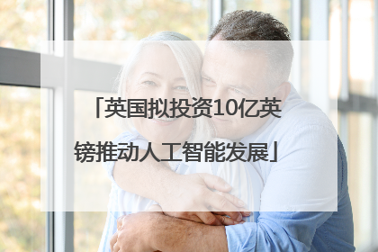 英国拟投资10亿英镑推动人工智能发展