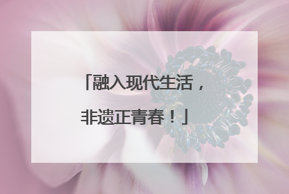 融入现代生活，非遗正青春！