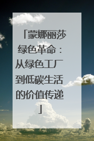 蒙娜丽莎绿色革命：从绿色工厂到低碳生活的价值传递