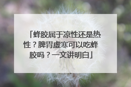 蜂胶属于凉性还是热性？脾胃虚寒可以吃蜂胶吗？一文讲明白