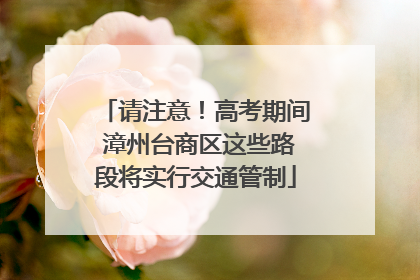 请注意！高考期间 漳州台商区这些路段将实行交通管制