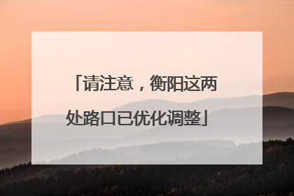 请注意，衡阳这两处路口已优化调整