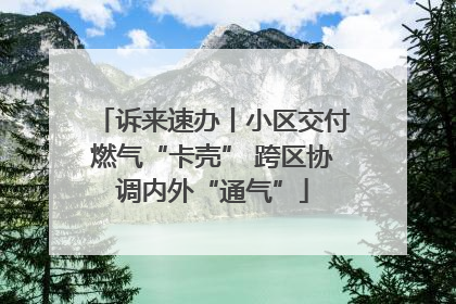 诉来速办丨小区交付燃气“卡壳” 跨区协调内外“通气”