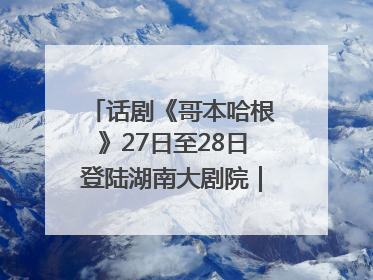话剧《哥本哈根》27日至28日登陆湖南大剧院｜雅韵三湘