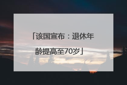 该国宣布：退休年龄提高至70岁