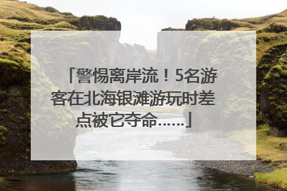 警惕离岸流！5名游客在北海银滩游玩时差点被它夺命……