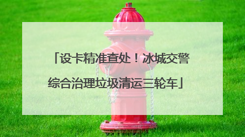 设卡精准查处！冰城交警综合治理垃圾清运三轮车