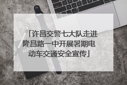 许昌交警七大队走进隆昌路一中开展暑期电动车交通安全宣传