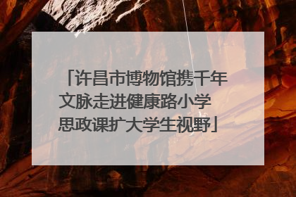 许昌市博物馆携千年文脉走进健康路小学 思政课扩大学生视野