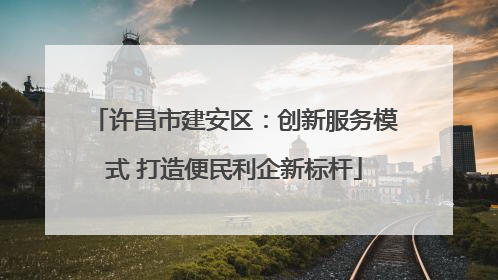 许昌市建安区：创新服务模式 打造便民利企新标杆