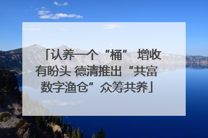 认养一个“桶” 增收有盼头 德清推出“共富数字渔仓”众筹共养