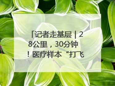 记者走基层｜28公里，30分钟！医疗样本“打飞的”送检