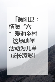 衡阳县：情暖“六一”爱润乡村 这场助学活动为儿童成长添彩