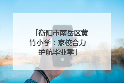 衡阳市南岳区黄竹小学：家校合力护航毕业季
